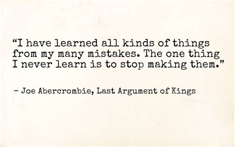 'i have learned all kinds of things from my many mistakes. Joe Abercrombie, Last Argument of Kings (The First Law) #quotes | Book quotes, Quotes, Me quotes