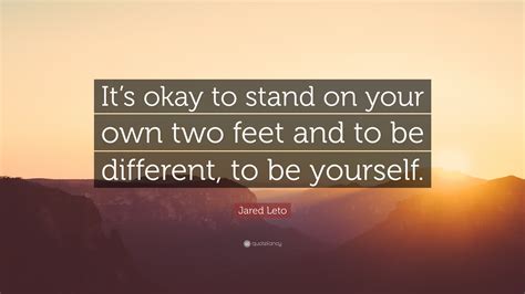 Jared Leto Quote Its Okay To Stand On Your Own Two Feet And To Be