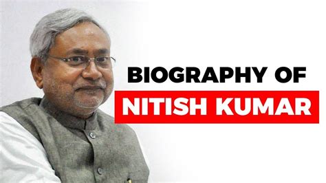 Biography Of Nitish Kumar Chief Minister Of Bihar And Leader Credited For The Development Of