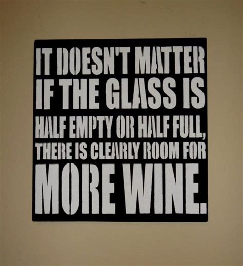 It Doesnt Matter If The Glass Is Half Full Or Empty Room For More Wine