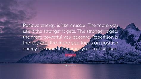 Jon Gordon Quote Positive Energy Is Like Muscle The More You Use It