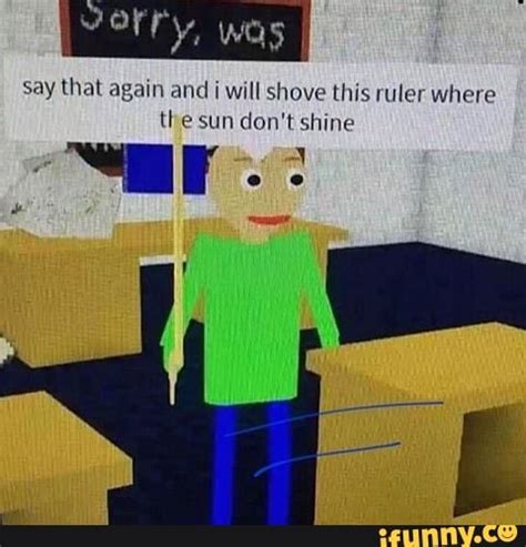 Roblox Memes Say That Again And Will Shove This Ruler Where The Sun