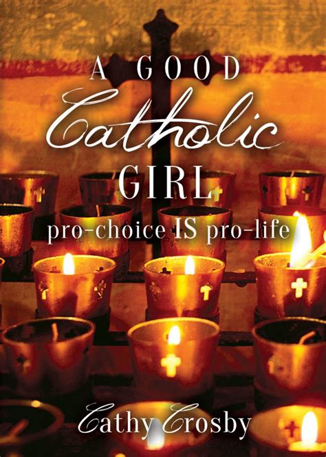 a good catholic girl pro choice is pro life by cathy crosby goodreads