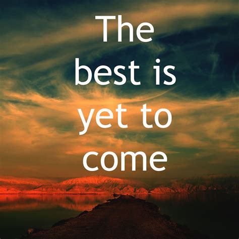 The Best Is Yet To Come Quotes Inspiration Pinterest