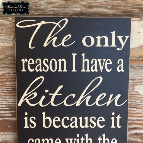 The Only Reason I Have A Kitchen Is Because It Came With The House Funny Wood Sign For The Home