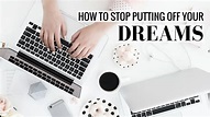 HOW TO STOP PUTTING OFF YOUR DREAMS | My Story and Advice! - YouTube