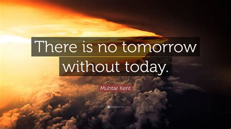 Muhtar Kent Quote There Is No Tomorrow Without Today