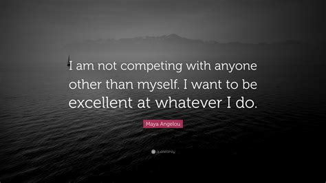 Maya Angelou Quote I Am Not Competing With Anyone Other Than Myself
