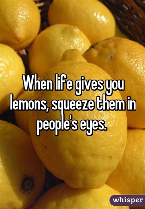 When Life Gives You Lemons Squeeze Them In Peoples Eyes How To