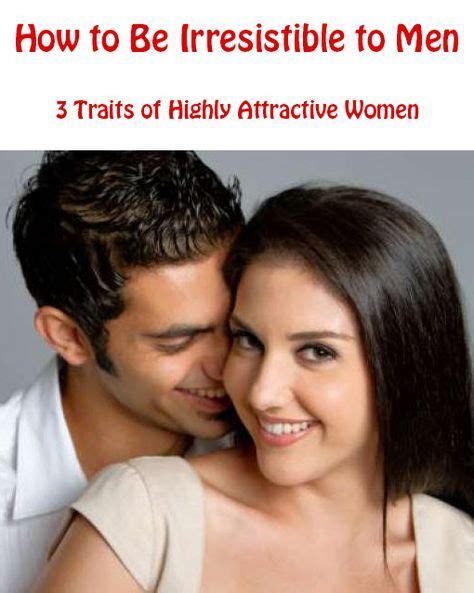 How To Be Irresistible To Men 3 Traits Of Highly Attractive Women