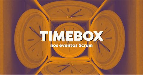 Timebox Nos Eventos Scrum Blog Agile4growth