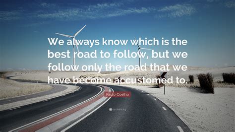 Check out follow that road on amazon music. Paulo Coelho Quote: "We always know which is the best road ...