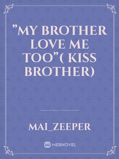 Read ”my Brother Love Me Too” Kiss Brother Maizeeper Webnovel