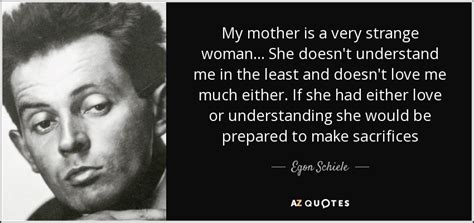 Discover and share egon schiele quotes. Egon Schiele quote: My mother is a very strange woman ...