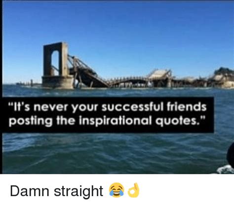 Its Never Your Successful Friends Posting The Inspirational Quotes