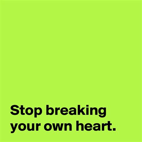 Stop Breaking Your Own Heart Post By Andshecame On Boldomatic