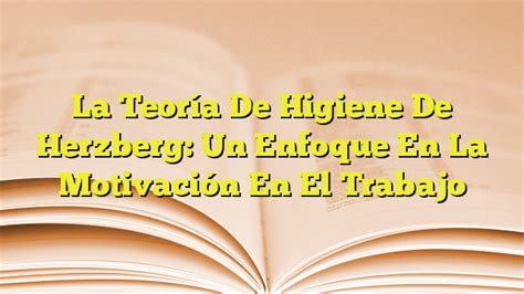 La Teoría De Higiene De Herzberg Un Enfoque En La Motivación En El