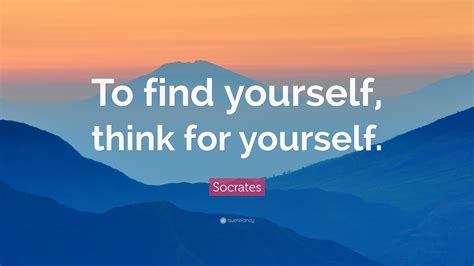 Socrates Quote To Find Yourself Think For Yourself