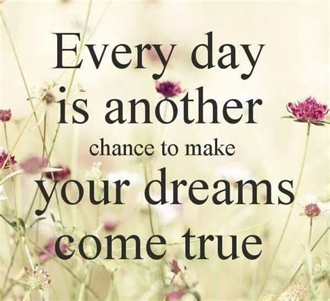 Every Day Is Another Chance To Make Your Dreams Come True Life Quotes