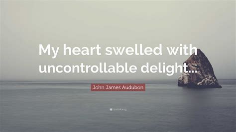 John James Audubon Quote My Heart Swelled With Uncontrollable Delight