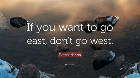 Ramakrishna Quote “if You Want To Go East Dont Go West”