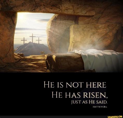 He Is Not Here He Has Risen Just As He Said Matthew 28 Ifunny