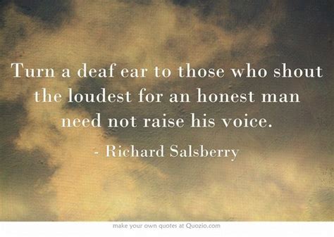 turn a deaf ear to those who shout the loudest for an honest man need