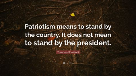 Theodore Roosevelt Quote Patriotism Means To Stand By The Country It