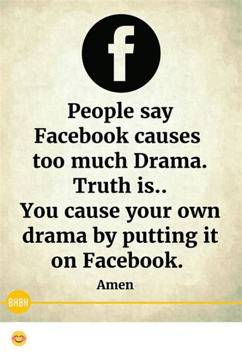 People Say Facebook Causes Too Much Drama Truth Is You Cause Vour Own