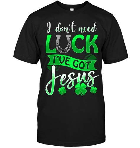 I Dont Need Luck Ive Got Jesus Jesus Tshirts Luck Shirts