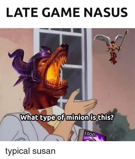 Late Game Nasus What Type Of Minionisthis 1000 Typical Susan League