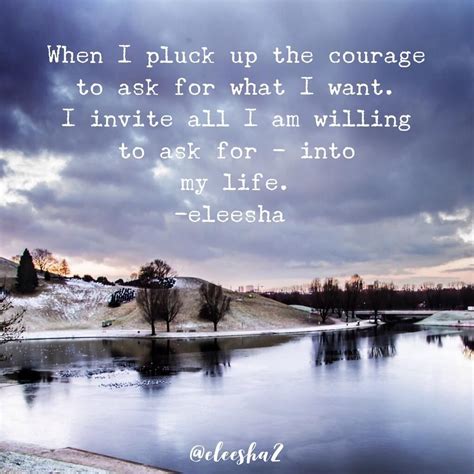 👉 Pluck Up The Courage To Ask For What You Want Doing So Invites All You Are Willing To Ask