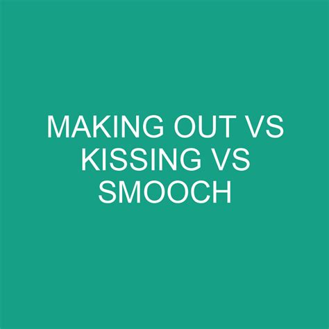 Making Out Vs Kissing Vs Smooch Differencess