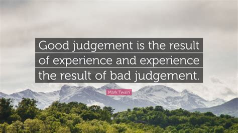 Mark Twain Quote Good Judgement Is The Result Of Experience And
