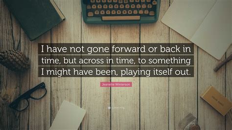 Jeanette Winterson Quote I Have Not Gone Forward Or Back In Time But Across In Time To