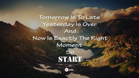Tomorrow Is To Late Yesterday Is Over And Now Is Exactly The Right