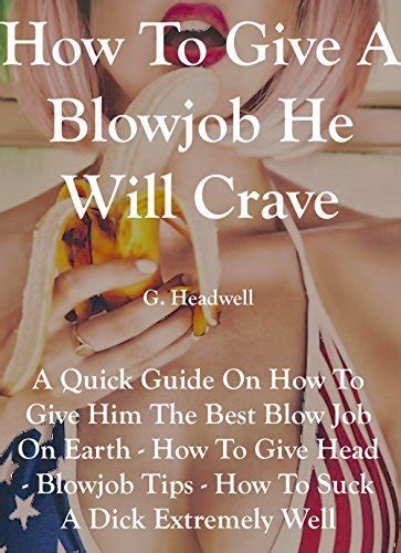 How To Give A Blow Job He Will Crave A Quick Guide On How To Give Him