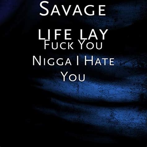 Play Fuck You Nigga I Hate You Explicit By Savage Life Lay On Amazon