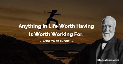 Anything In Life Worth Having Is Worth Working For Andrew Carnegie