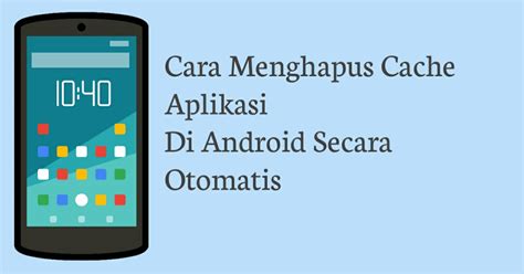 Cara Menghapus Cache Aplikasi Secara Otomatis Di Android