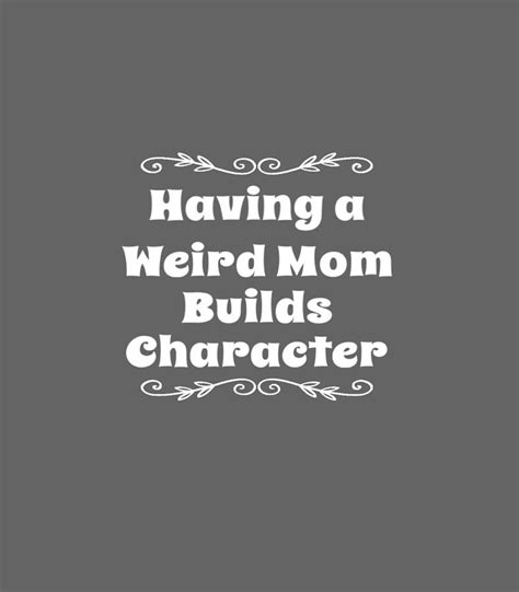 Having A Weird Mom Builds Character Funny Weird Proud Mother Digital Art By Aneesw Henry Fine