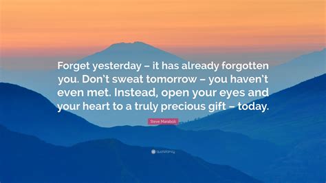 Steve Maraboli Quote “forget Yesterday It Has Already Forgotten You Dont Sweat Tomorrow