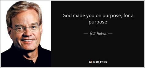 Bill Hybels Quote God Made You On Purpose For A Purpose