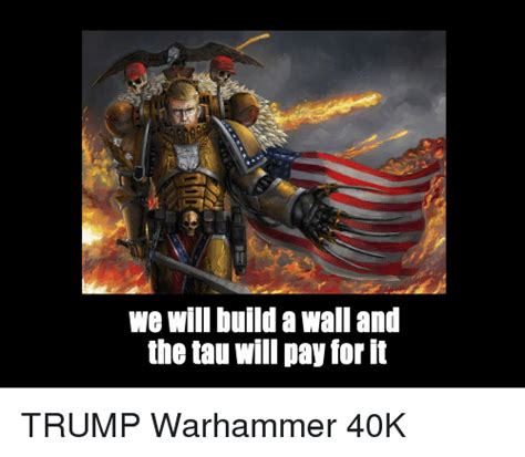 Warhammer heresy warhammer 40k memes warhammer 40k art rp games tau army tau empire gaming rules far. We Will Build a Wall and the Tau Will Pay for It | Trump ...