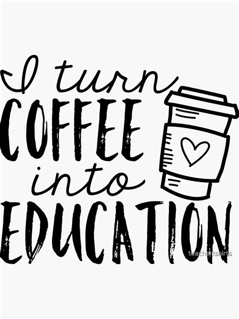 I Turn Coffee Into Education Sticker For Sale By Teachertshirts