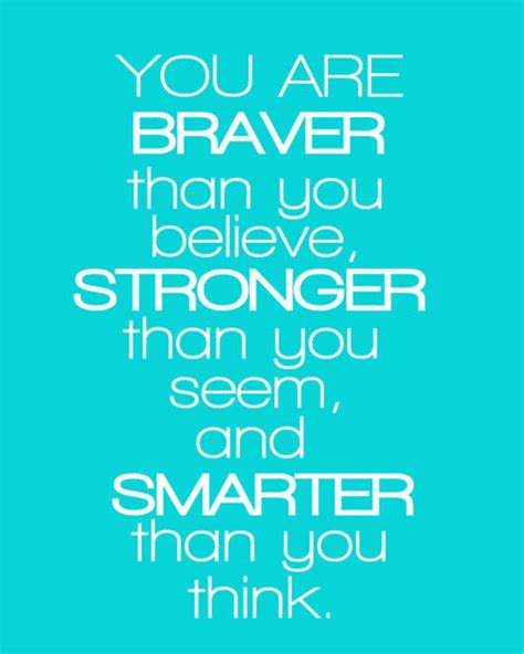 You will be a well of votes: You're braver than you believe, and stronger than you seem, and smarter than you think. | quotes ...
