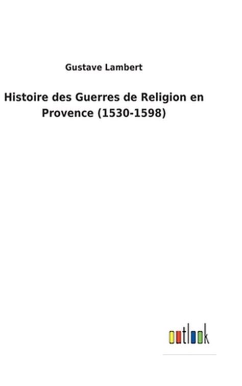 Histoire Des Guerres De Religion En Provence 1530 1598 Gustave