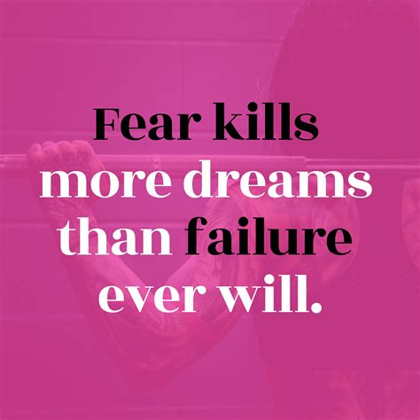 Fear Kills More Dreams Than Failure Ever Will Therefore Its A Good
