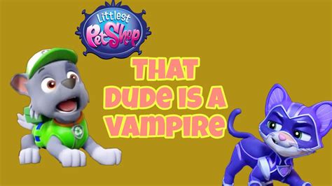 Paw Patrol That Dude Is A Vampire Littlest Pet Shop Youtube