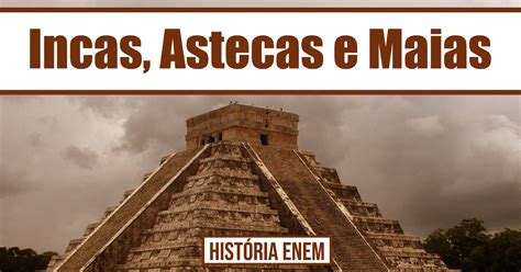 Características Dos Maias Astecas E Incas Ensino